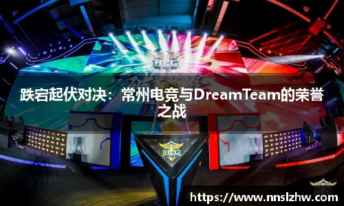 跌宕起伏对决：常州电竞与DreamTeam的荣誉之战
