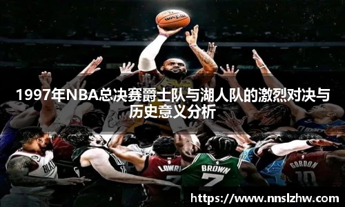 1997年NBA总决赛爵士队与湖人队的激烈对决与历史意义分析