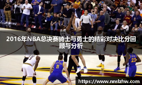 2016年NBA总决赛骑士与勇士的精彩对决比分回顾与分析