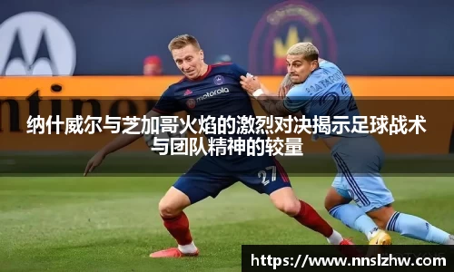纳什威尔与芝加哥火焰的激烈对决揭示足球战术与团队精神的较量